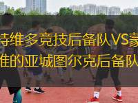 蒙特維多競(jìng)技后備隊(duì)VS蒙得維的亞城圖爾克后備隊(duì)