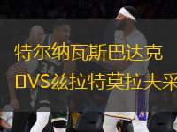 特爾納瓦斯巴達(dá)克VS茲拉特莫拉夫采