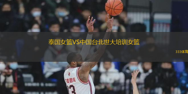 泰國女籃VS中國臺北世大培訓(xùn)女籃