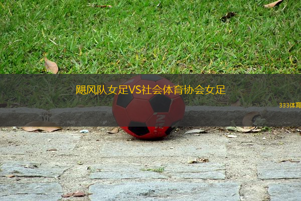 颶風(fēng)隊(duì)女足VS社會(huì)體育協(xié)會(huì)女足